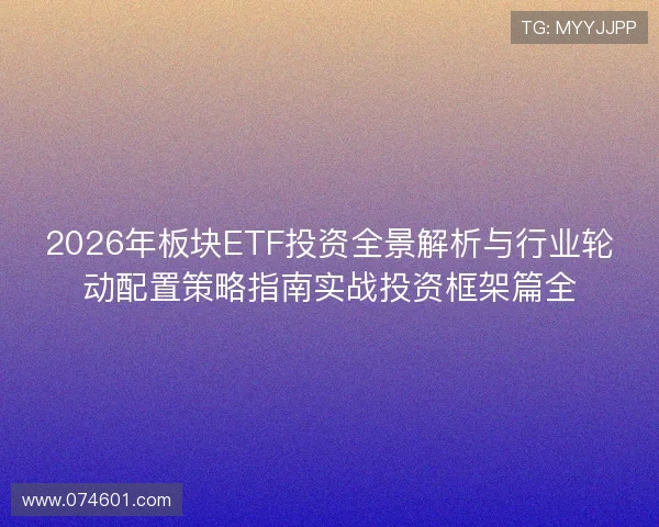 2026年板块ETF投资全景解析与行业轮动配置策略指南实战投资框架篇全